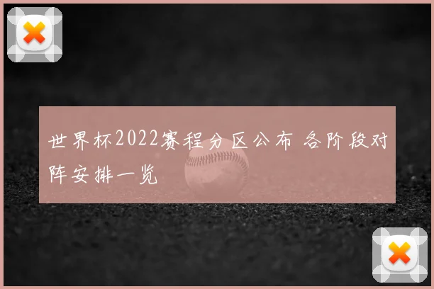 世界杯2022赛程分区公布 各阶段对阵安排一览