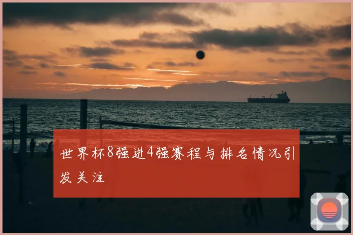 世界杯8强进4强赛程与排名情况引发关注