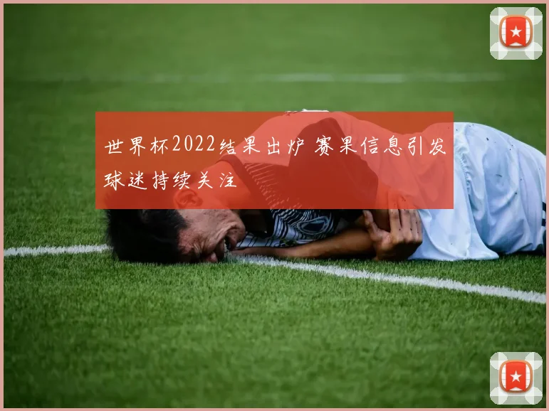 世界杯2022结果出炉 赛果信息引发球迷持续关注