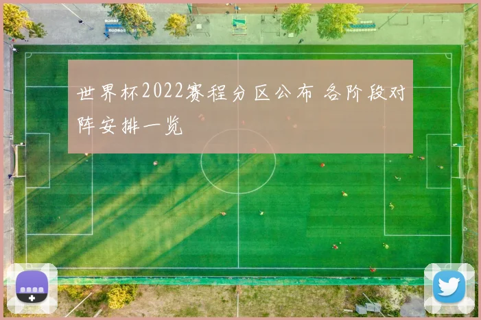 世界杯2022赛程分区公布 各阶段对阵安排一览