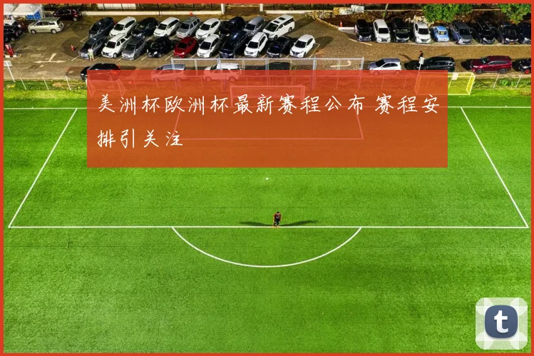 美洲杯欧洲杯最新赛程公布 赛程安排引关注