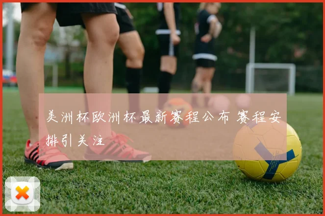 美洲杯欧洲杯最新赛程公布 赛程安排引关注