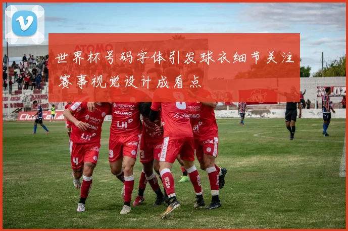 世界杯号码字体引发球衣细节关注 赛事视觉设计成看点